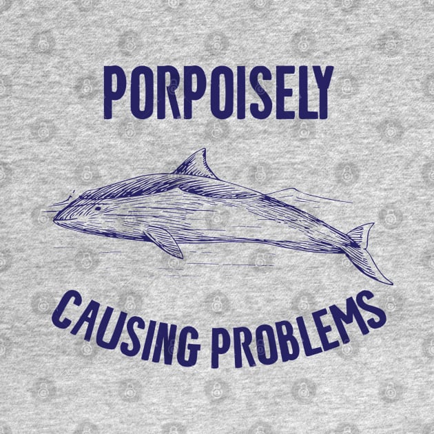 Porpoisely Causing Problems by Shirts That Bangs
